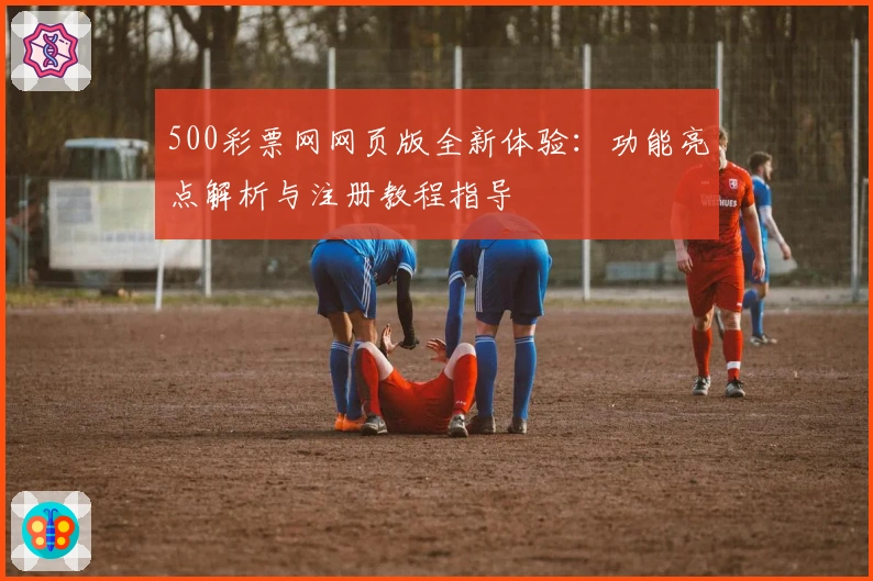 500彩票网网页版全新体验：功能亮点解析与注册教程指导