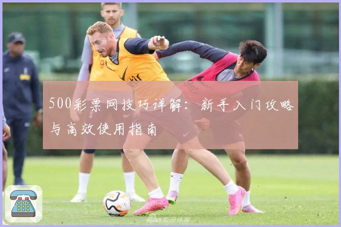 500彩票网技巧详解：新手入门攻略与高效使用指南