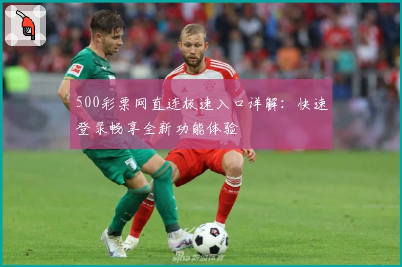 500彩票网直连极速入口详解：快速登录畅享全新功能体验