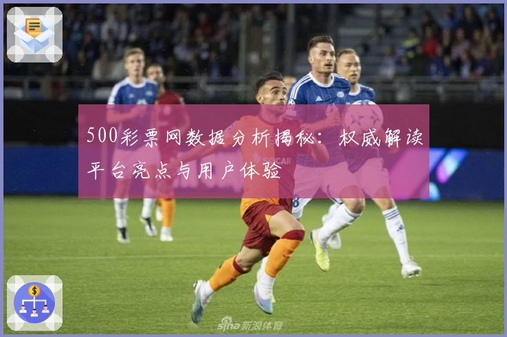 500彩票网数据分析揭秘：权威解读平台亮点与用户体验