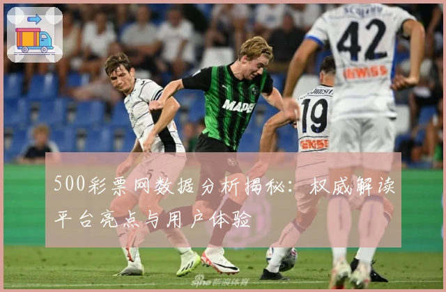 500彩票网数据分析揭秘：权威解读平台亮点与用户体验