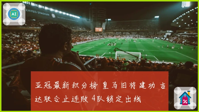 亚冠最新积分榜 皇马旧将建功 吉达联合止连败 4队锁定出线
