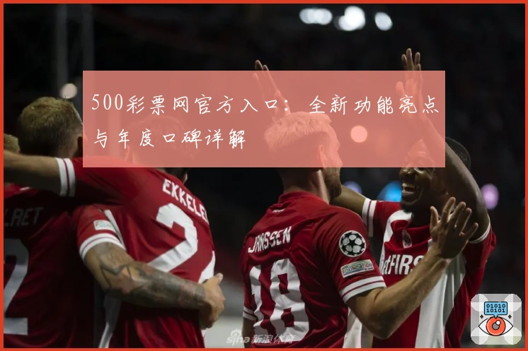 500彩票网官方入口：全新功能亮点与年度口碑详解