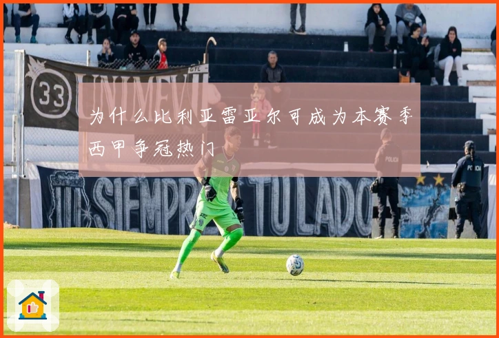 为什么比利亚雷亚尔可成为本赛季西甲争冠热门