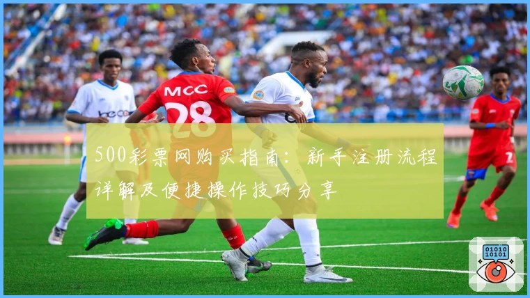 500彩票网购买指南：新手注册流程详解及便捷操作技巧分享