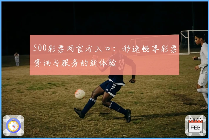 500彩票网官方入口：秒速畅享彩票资讯与服务的新体验