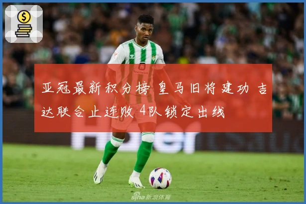 亚冠最新积分榜 皇马旧将建功 吉达联合止连败 4队锁定出线