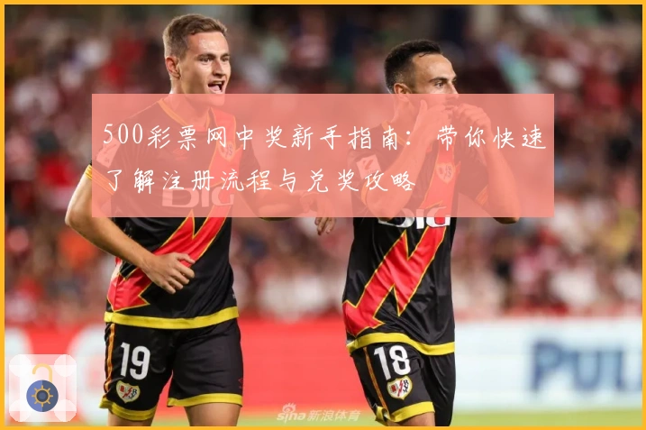 500彩票网中奖新手指南：带你快速了解注册流程与兑奖攻略