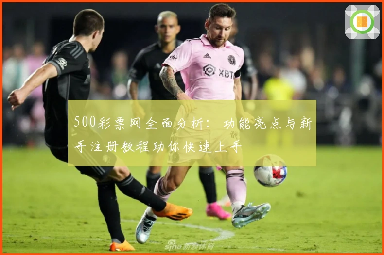 500彩票网全面分析：功能亮点与新手注册教程助你快速上手