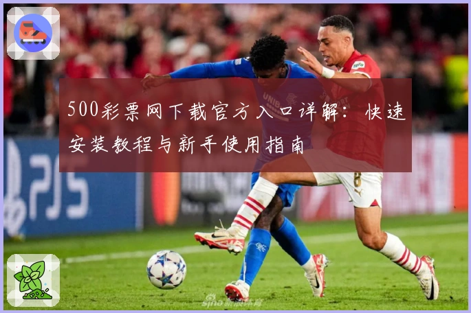 500彩票网下载官方入口详解：快速安装教程与新手使用指南