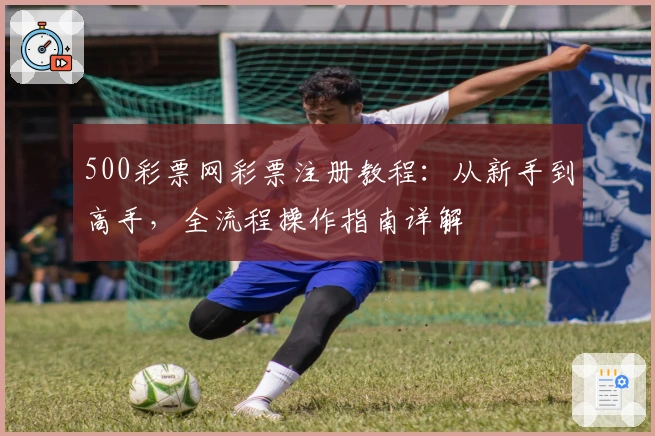 500彩票网彩票注册教程：从新手到高手，全流程操作指南详解