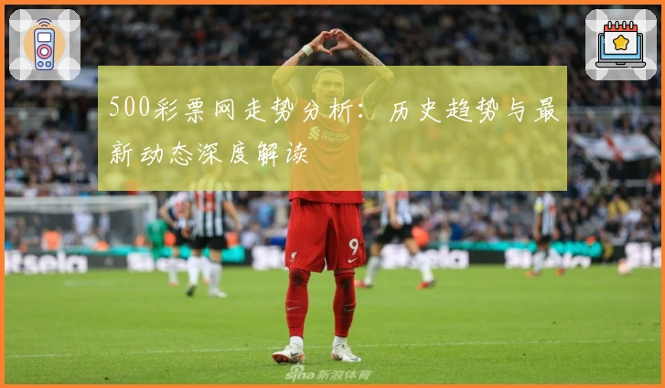 500彩票网走势分析：历史趋势与最新动态深度解读