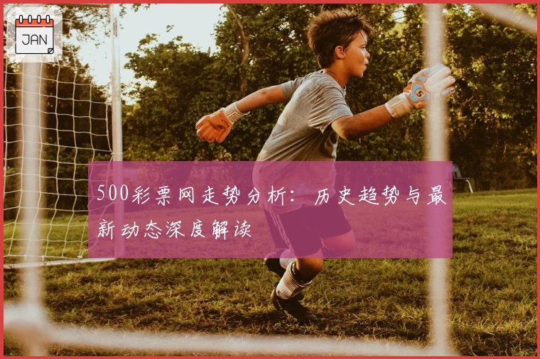 500彩票网走势分析：历史趋势与最新动态深度解读