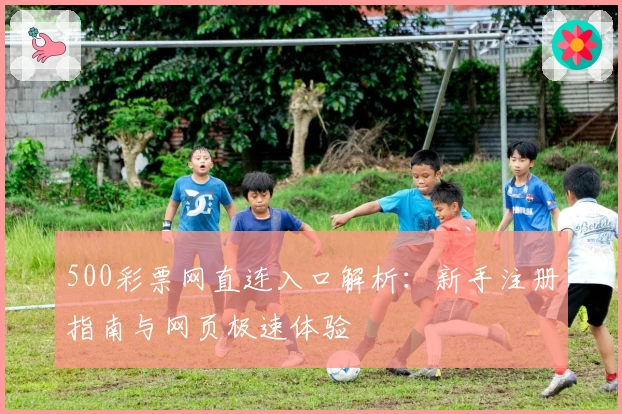 500彩票网直连入口解析：新手注册指南与网页极速体验