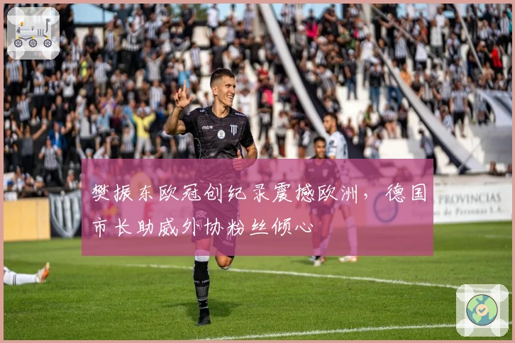 樊振东欧冠创纪录震撼欧洲，德国市长助威外协粉丝倾心